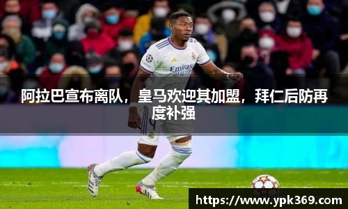 阿拉巴宣布离队，皇马欢迎其加盟，拜仁后防再度补强