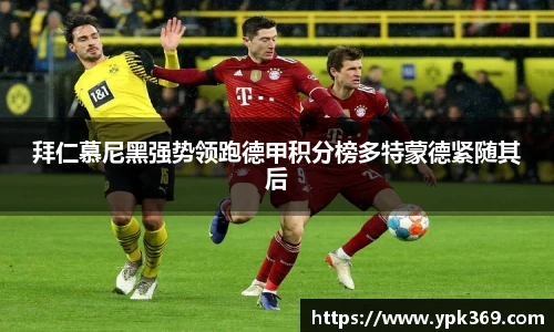 拜仁慕尼黑强势领跑德甲积分榜多特蒙德紧随其后