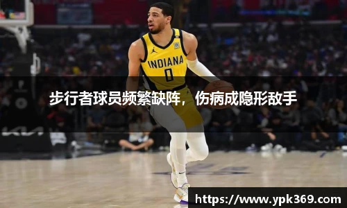 步行者球员频繁缺阵，伤病成隐形敌手