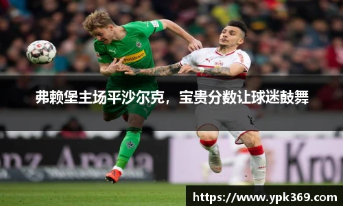 弗赖堡主场平沙尔克，宝贵分数让球迷鼓舞