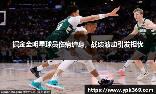 掘金全明星球员伤病缠身，战绩波动引发担忧