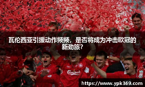 瓦伦西亚引援动作频频，是否将成为冲击欧冠的新劲旅？