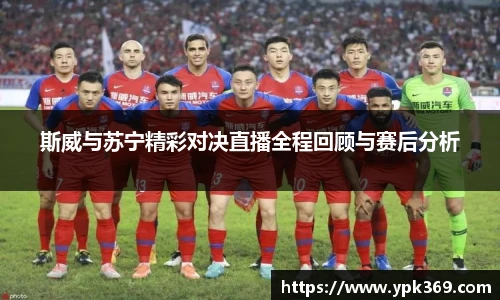 斯威与苏宁精彩对决直播全程回顾与赛后分析
