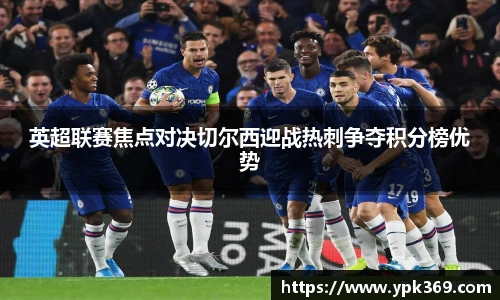 英超联赛焦点对决切尔西迎战热刺争夺积分榜优势