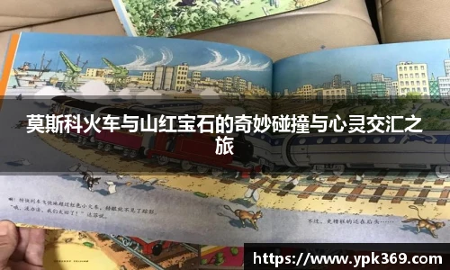 莫斯科火车与山红宝石的奇妙碰撞与心灵交汇之旅