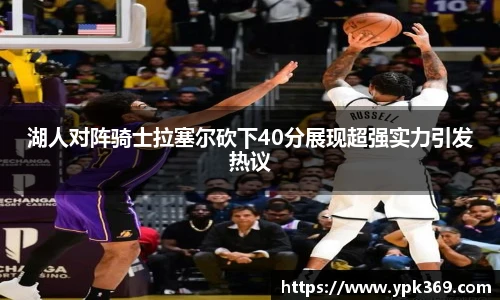 湖人对阵骑士拉塞尔砍下40分展现超强实力引发热议