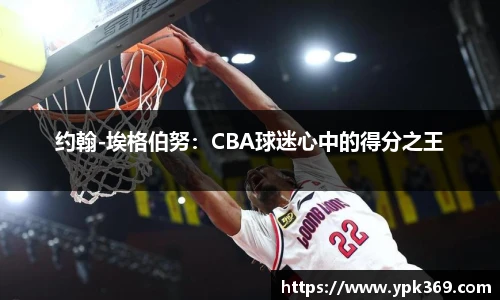 约翰-埃格伯努：CBA球迷心中的得分之王