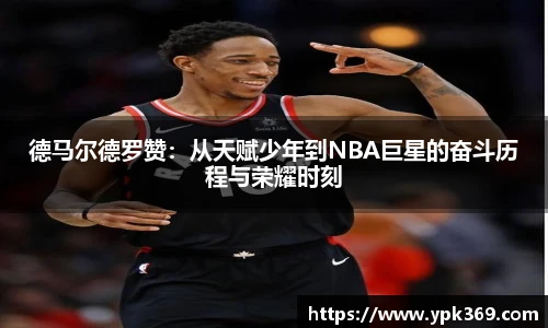 德马尔德罗赞：从天赋少年到NBA巨星的奋斗历程与荣耀时刻