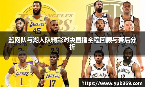 篮网队与湖人队精彩对决直播全程回顾与赛后分析